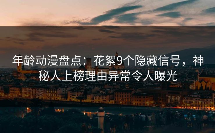 年龄动漫盘点：花絮9个隐藏信号，神秘人上榜理由异常令人曝光