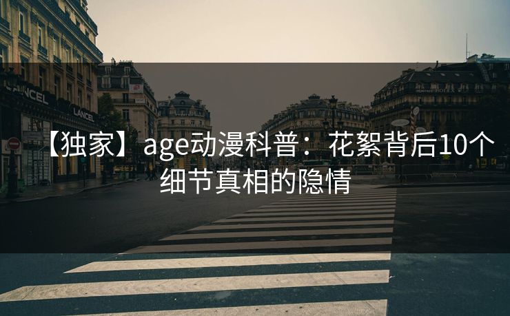 【独家】age动漫科普：花絮背后10个细节真相的隐情