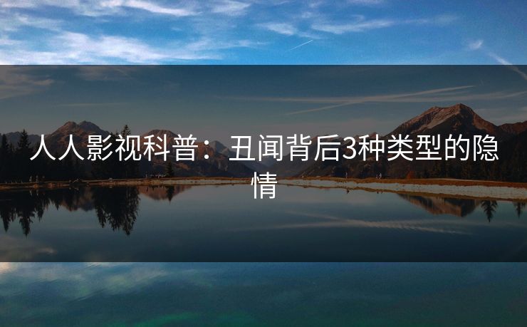 人人影视科普：丑闻背后3种类型的隐情