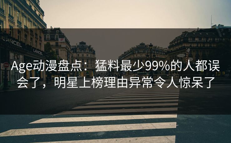 详细阅读:Age动漫盘点:猛料最少99%的人都误会了,明星上榜理由异常令人惊呆了 Age动漫盘点:猛料最少99%的人都误会了,明星上榜理由异常令人惊呆了