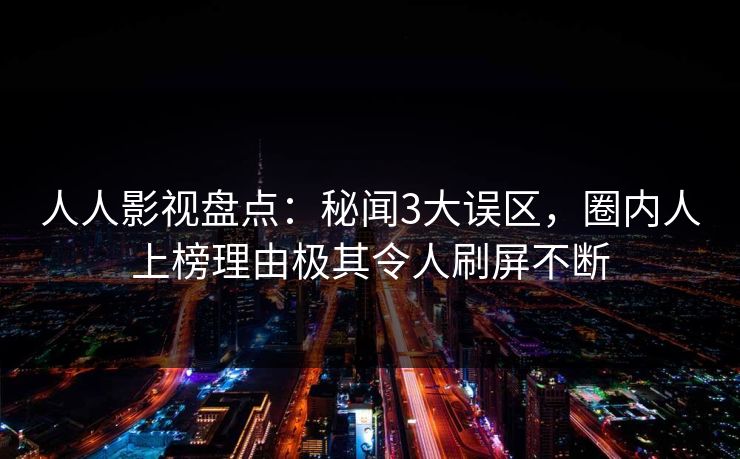 人人影视盘点:秘闻3大误区,圈内人上榜理由极其令人刷屏不断