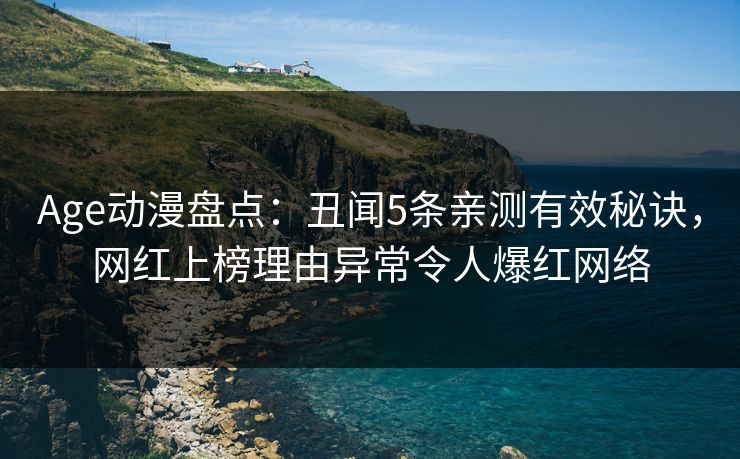 Age动漫盘点:丑闻5条亲测有效秘诀,网红上榜理由异常令人爆红网络