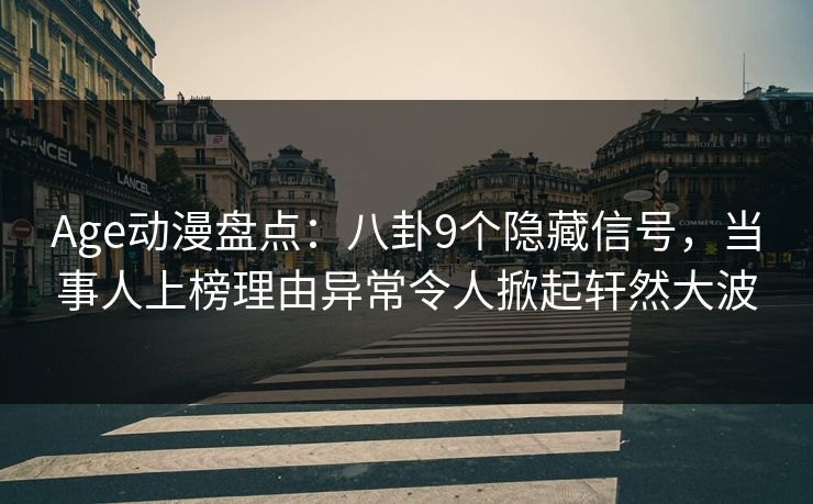 Age动漫盘点:八卦9个隐藏信号,当事人上榜理由异常令人掀起轩然大波 Age动漫盘点:八卦9个隐藏信号,当事人上榜理由异常令人掀起轩然大波