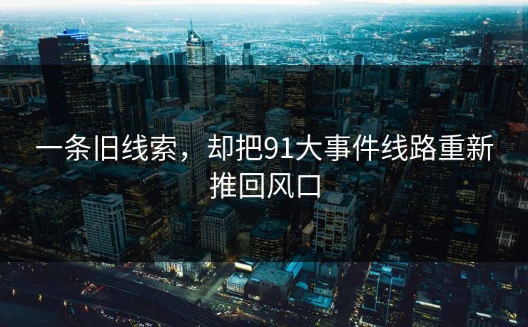 一条旧线索，却把91大事件线路重新推回风口